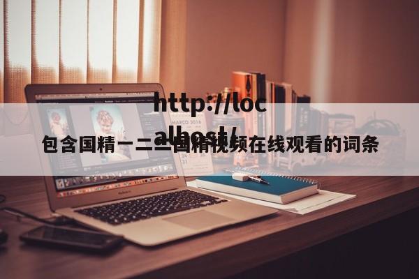 包含国精一二二国精视频在线观看的词条